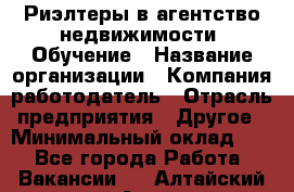 Риэлтеры в агентство недвижимости. Обучение › Название организации ­ Компания-работодатель › Отрасль предприятия ­ Другое › Минимальный оклад ­ 1 - Все города Работа » Вакансии   . Алтайский край,Алейск г.